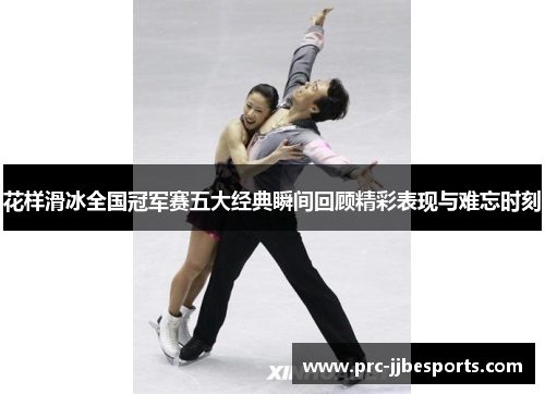 花样滑冰全国冠军赛五大经典瞬间回顾精彩表现与难忘时刻