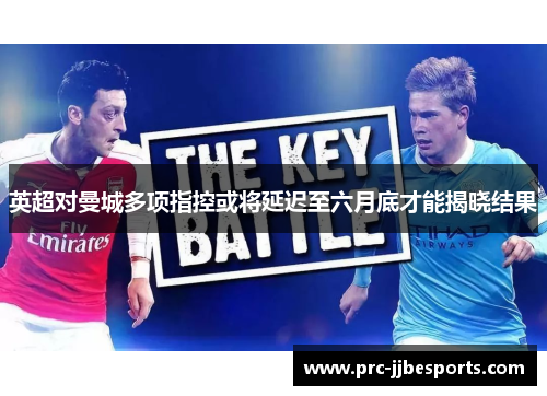 英超对曼城多项指控或将延迟至六月底才能揭晓结果