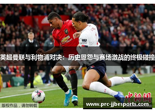 英超曼联与利物浦对决：历史恩怨与赛场激战的终极碰撞