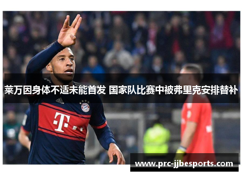 莱万因身体不适未能首发 国家队比赛中被弗里克安排替补