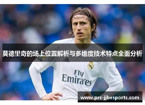 莫德里奇的场上位置解析与多维度技术特点全面分析