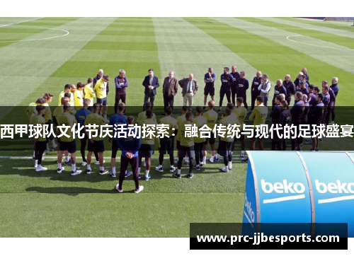 西甲球队文化节庆活动探索:融合传统与现代的足球盛宴 西甲球队文化节庆活动探索:融合传统与现代的足球盛宴