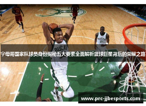 字母哥国家队球员身份揭秘五大要素全面解析篮球巨星背后的荣耀之路