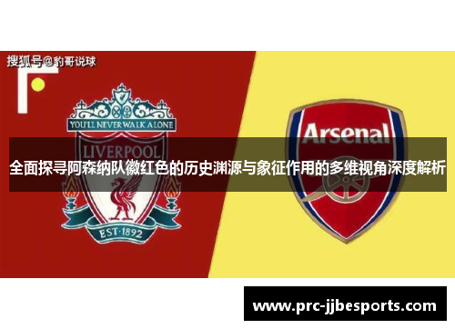 全面探寻阿森纳队徽红色的历史渊源与象征作用的多维视角深度解析