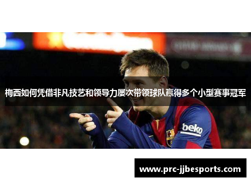梅西如何凭借非凡技艺和领导力屡次带领球队赢得多个小型赛事冠军