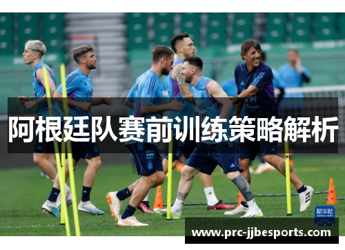 阿根廷队赛前训练策略解析