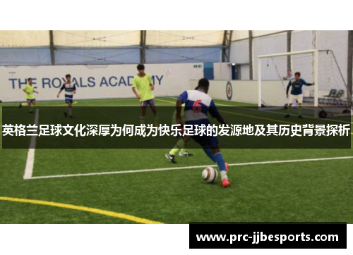 英格兰足球文化深厚为何成为快乐足球的发源地及其历史背景探析