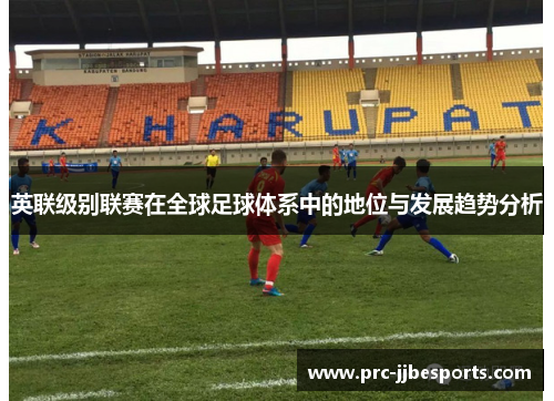英联级别联赛在全球足球体系中的地位与发展趋势分析