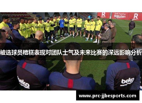 被选球员糟糕表现对团队士气及未来比赛的深远影响分析