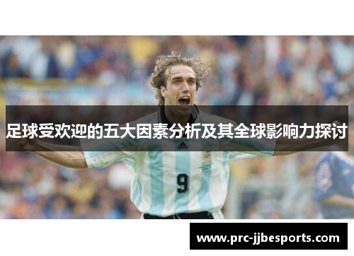 足球受欢迎的五大因素分析及其全球影响力探讨 足球受欢迎的五大因素分析及其全球影响力探讨