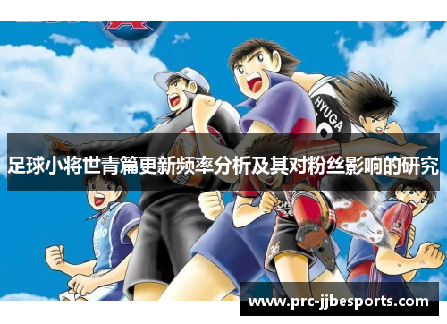 足球小将世青篇更新频率分析及其对粉丝影响的研究 足球小将世青篇更新频率分析及其对粉丝影响的研究