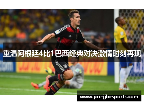 重温阿根廷4比1巴西经典对决激情时刻再现 重温阿根廷4比1巴西经典对决激情时刻再现