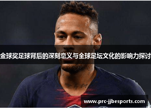 金球奖足球背后的深刻意义与全球足坛文化的影响力探讨 金球奖足球背后的深刻意义与全球足坛文化的影响力探讨
