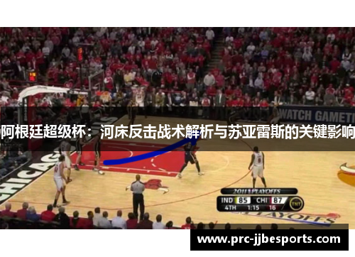 阿根廷超级杯:河床反击战术解析与苏亚雷斯的关键影响 阿根廷超级杯:河床反击战术解析与苏亚雷斯的关键影响