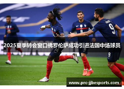 2025夏季转会窗口佛罗伦萨成功引进法国中场球员 2025夏季转会窗口佛罗伦萨成功引进法国中场球员