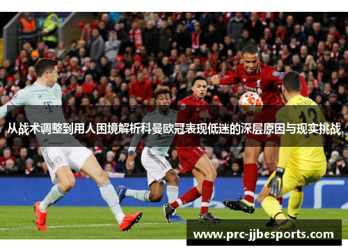 从战术调整到用人困境解析科曼欧冠表现低迷的深层原因与现实挑战 从战术调整到用人困境解析科曼欧冠表现低迷的深层原因与现实挑战