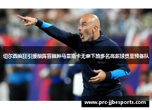切尔西疯狂引援酿阵容臃肿马雷斯卡无奈下放多名高薪球员至预备队 切尔西疯狂引援酿阵容臃肿马雷斯卡无奈下放多名高薪球员至预备队