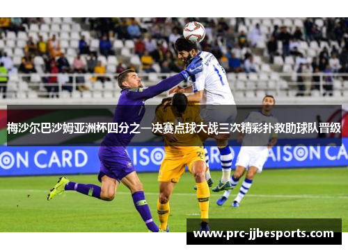 梅沙尔巴沙姆亚洲杯四分之一决赛点球大战三次精彩扑救助球队晋级
