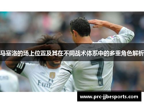 马塞洛的场上位置及其在不同战术体系中的多重角色解析