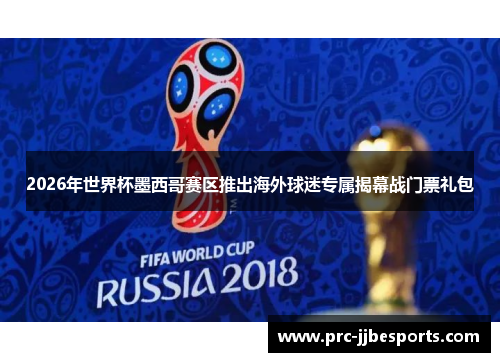 2026年世界杯墨西哥赛区推出海外球迷专属揭幕战门票礼包