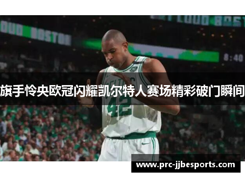 旗手怜央欧冠闪耀凯尔特人赛场精彩破门瞬间 旗手怜央欧冠闪耀凯尔特人赛场精彩破门瞬间