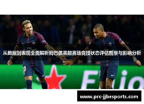 从数据到表现全面解析姆巴佩英超赛场竞技状态评估前景与影响分析